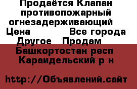 Продаётся Клапан противопожарный огнезадерживающий  › Цена ­ 8 000 - Все города Другое » Продам   . Башкортостан респ.,Караидельский р-н